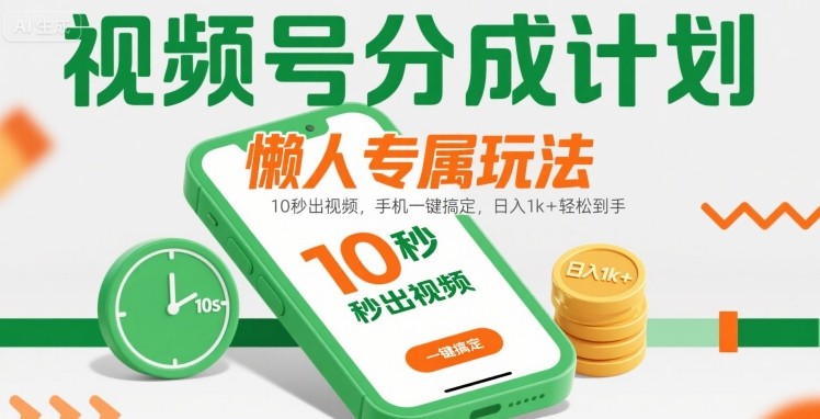 视频号分成计划懒人专属玩法：10 秒出视频，手机一键搞定，日入1k+ 轻松到手【揭秘】-轻创网