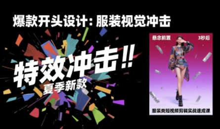 服装类短视频剪辑实战速成课，30天掌握算法适配剪辑术，完播率提升25%-轻创网