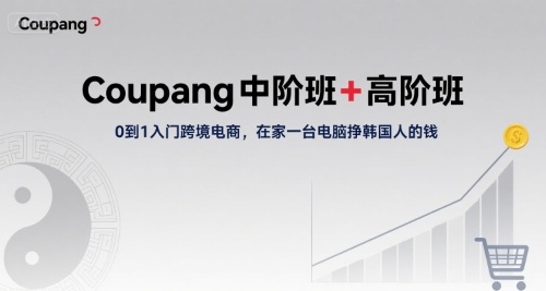 Coupang中阶班+高阶班，0到1入门跨境电商，在家一台电脑挣韩国人的钱-轻创网