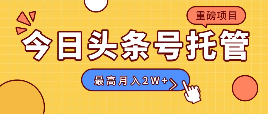 【头条号托管 】我存作品到草稿箱，你每天5分钟发布，最高月入2W+-轻创网