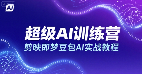 超级AI训练营，剪映即梦豆包AI实战教程-轻创网