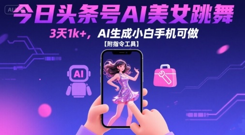 今日头条号AI美女跳舞，3天1k+，AI生成小白手机可做【附指令工具】-轻创网