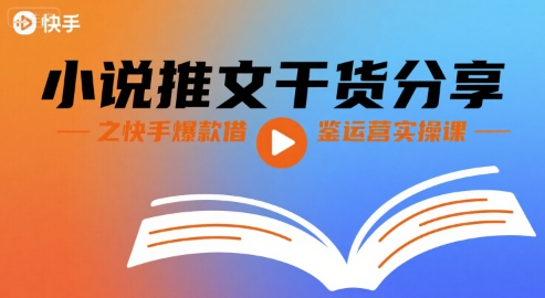 小说推文干货分享之快手爆款借鉴运营实操课-轻创网