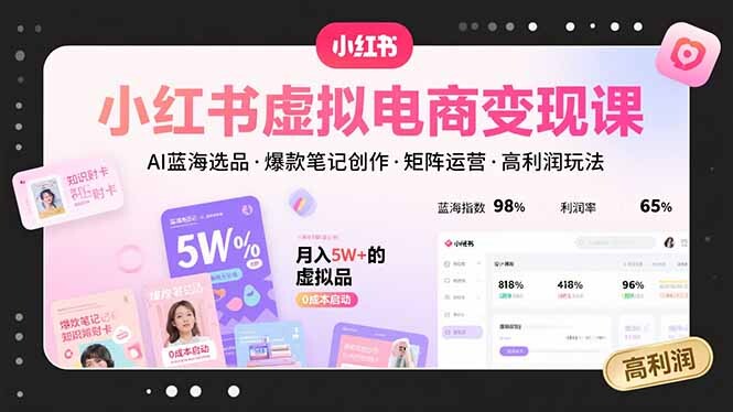 小红书虚拟电商变现课，AI蓝海选品，爆款笔记创作，矩阵运营，高利润玩法-轻创网