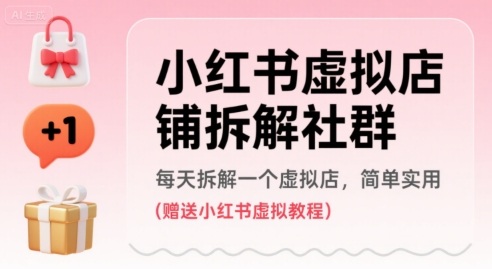 小红书虚拟店铺拆解社群，每天拆解一个虚拟店，简单实用(赠送小红书虚拟教程)-轻创网