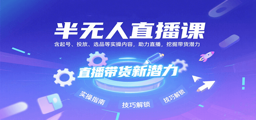半无人直播课：含起号、投放、选品等实操内容，挖掘直播带货潜力(更新8月)-轻创网