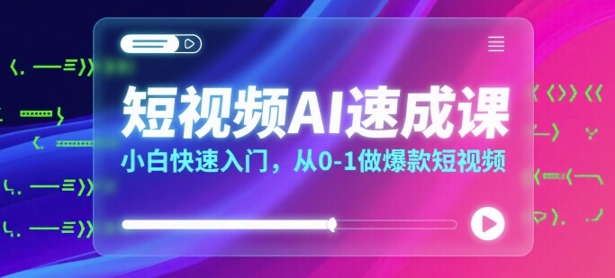 短视频AI速成课，小白快速入门，从0-1做爆款短视频-轻创网