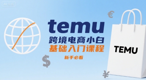 temu跨境电商小白基础入门课程，新手必看-轻创网