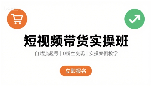 短视频带货实操班，自然流电商快速起号，实现轻松带货变现-轻创网