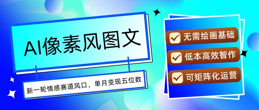 AI像素风图文超详细实操全过程，每天一小时轻松易上手，单月变现五位数-轻创网