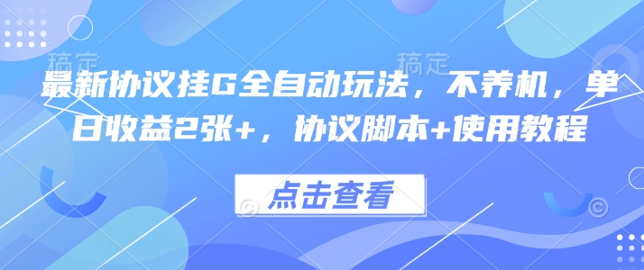 最新协议挂G全自动玩法，不用养机，单日收益2张+，协议脚本+使用教程【揭秘】-轻创网