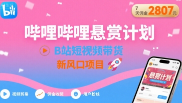哔哩哔哩悬赏计划，B站短视频带货，7天佣金2807，新风口项目-轻创网