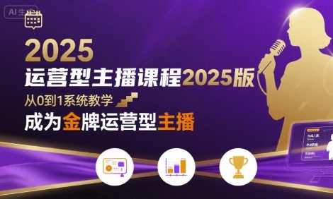 运营型主播课程2025版，从0到1教你成为金牌运营型主播-轻创网