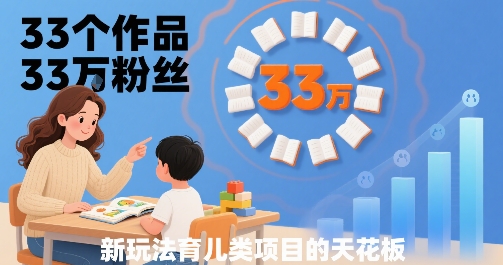 33个作品33W粉丝，育儿类项目的天花板，小白可操作-轻创网