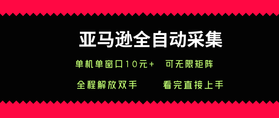 亚马逊全自动采集，单机单窗口一天10+，可无限矩阵去做【揭秘】-轻创网
