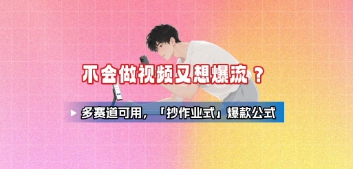 不会做视频又想爆流？多赛道可用，「抄作业式」爆款公式-轻创网