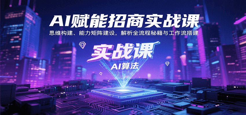 AI赋能招商实战课：思维构建、能力矩阵建设，解析全流程秘籍与工作流搭建-轻创网