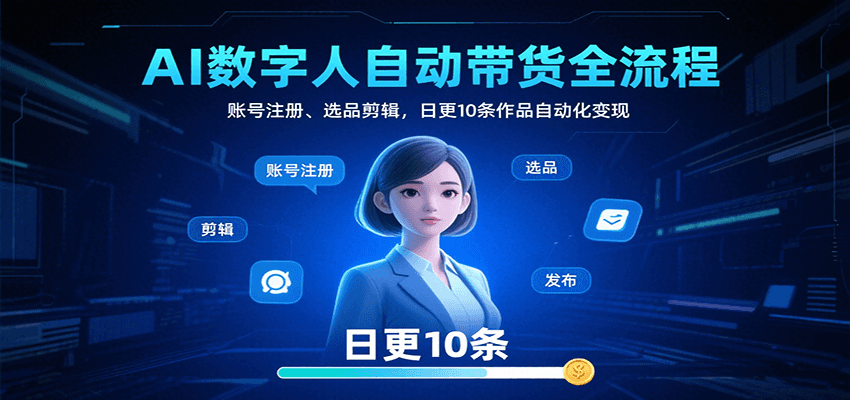 AI数字人自动带货全流程：账号注册、选品剪辑，日更10条作品自动化变现-轻创网