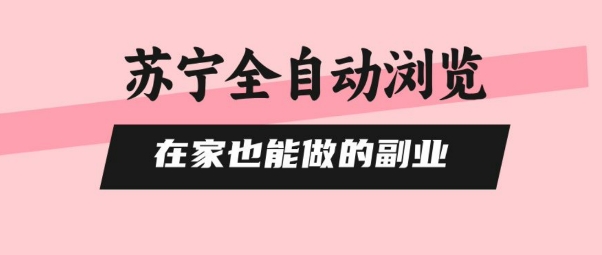 苏宁全自动浏览，在家也能做的副业，无需人工，0风控，单机日入5张+，直接矩阵开干【揭秘】-轻创网