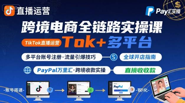 跨境电商线上课，TikTok 直播运营 + 多平台账号注册 + PayPal 万里汇实操教程-轻创网