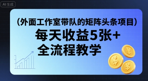 外面工作室带队的矩阵头条挂G项目，每天收益5张+，全流程教学【附全套工具】-轻创网