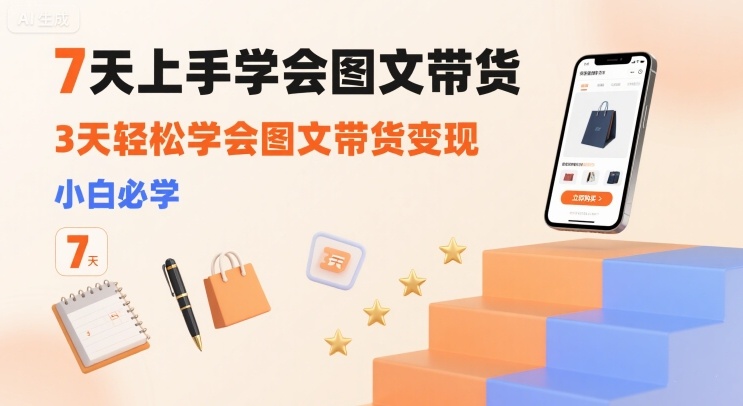 7天上手学会图文带货，3天轻松学会图文带货变现，小白必学-轻创网