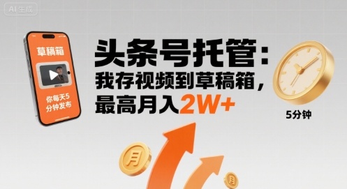 【头条号托管 】我存视频到草稿箱，你每天5分钟发布，最高月入2W+【揭秘】-轻创网