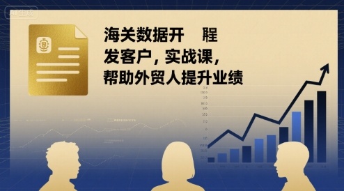 海关数据开发客户实战课，帮助外贸人提升业绩-轻创网