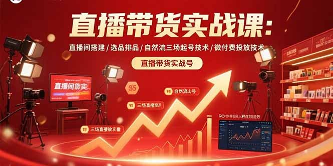 直播带货实战课：直播间搭建/选品排品/自然流三场起号技术/微付费投放技术-轻创网