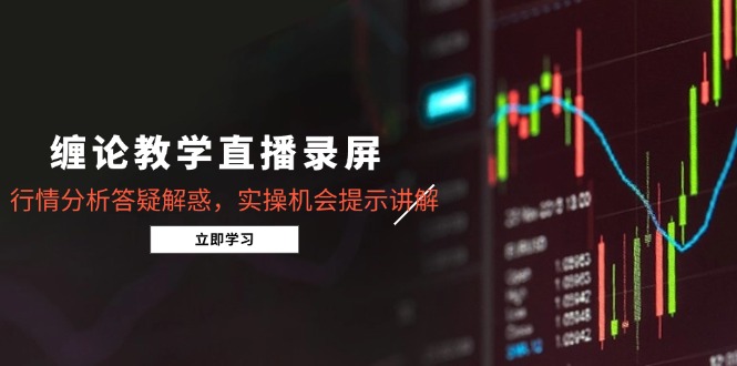 缠论教学直播录屏，行情分析答疑解惑，实操机会提示讲解(更新8月-轻创网
