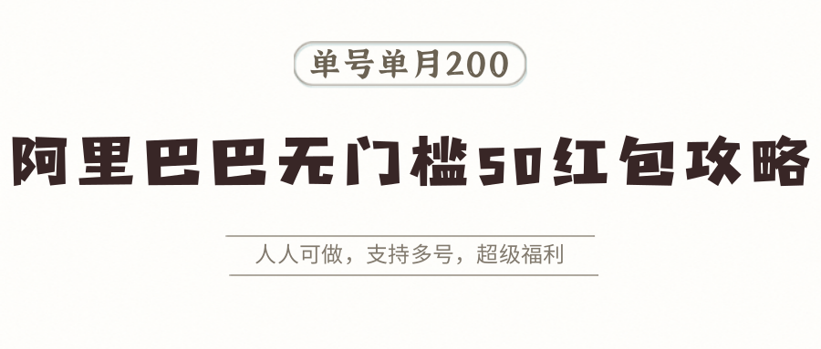 阿里巴巴无门槛50红包攻略，单号单月200。人人可做，支持多号，超级福利-轻创网