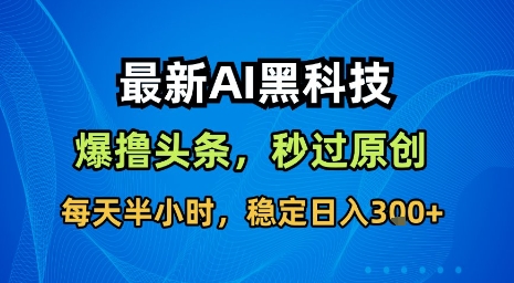 最新AI黑科技软件撸头条搬运，无需任何指令，秒过原创，每天半小时，稳定日入3张【揭秘】-轻创网