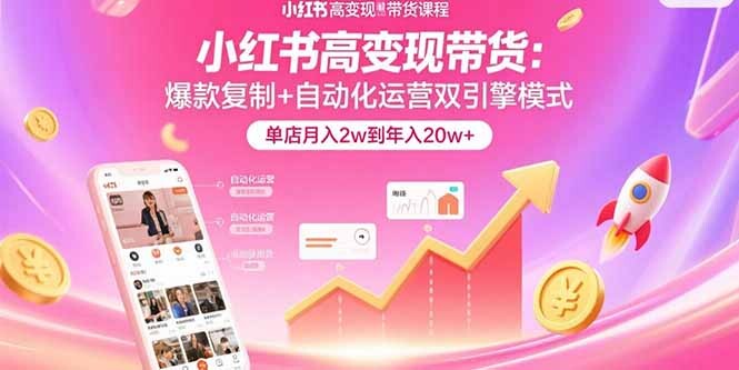 小红书高变现带货：爆款复制+自动化运营双引擎模式 单店月入2w到年入20w+-轻创网