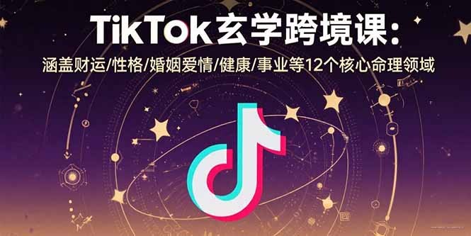TikTok玄学跨境课：涵盖财运/性格/婚姻爱情/健康/事业等12个核心命理领域-轻创网