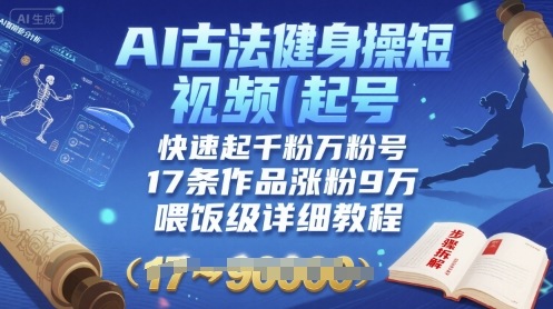 AI古法健身操短视频起号，快速起千粉万粉号，17条作品涨粉9W(喂饭级详细教程)-轻创网