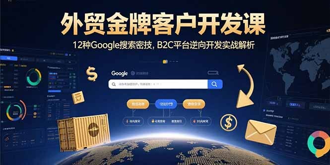 外贸金牌客户开发课，12种Google搜索密技，B2C平台逆向开发实战解析-轻创网