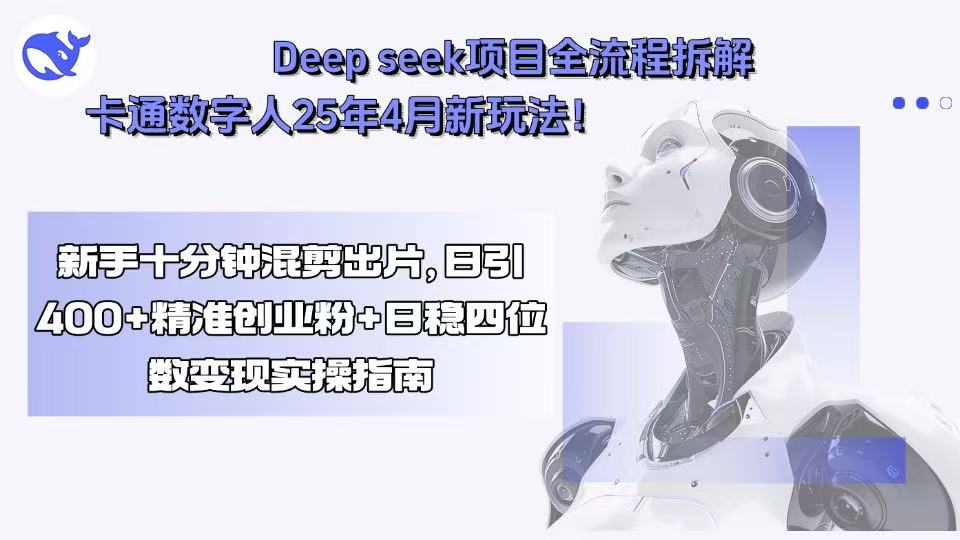 Deep seek项目全流程拆解+卡通数字人25年4月新玩法！新手十分钟混剪出…-轻创网