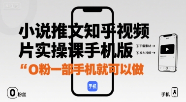 小说推文知乎视频图片实操课手机版，0粉一部手机就可以做-轻创网