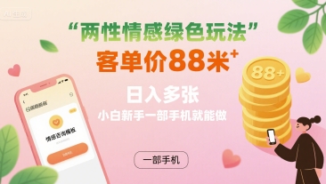 两性情感绿色玩法，客单价88米 日入多张，小白新手一部手机就能做-轻创网