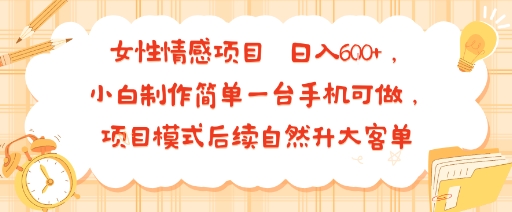 女性情感项目 小白制作简单一台手机可做 项目模式后续自然升大客单 日入6张-轻创网