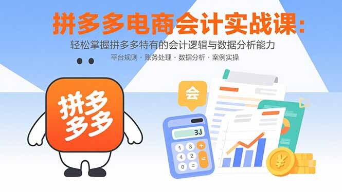 拼多多电商会计实战课：轻松掌握拼多多特有的会计逻辑与数据分析能力-轻创网