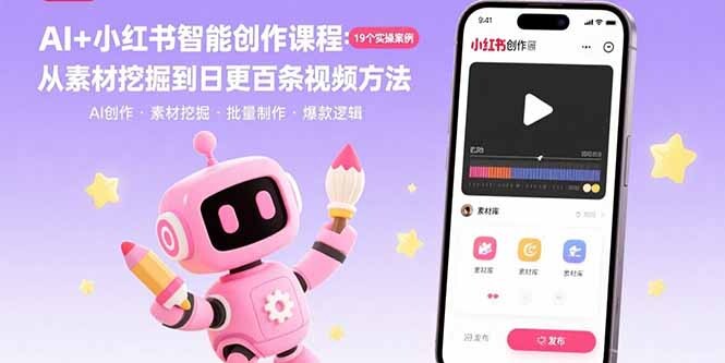 AI+小红书智能创作课程：19个实操案例 从素材挖掘到日更百条视频方法-轻创网