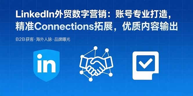 LinkedIn外贸数字营销：账号专业打造，精准Connections拓展，优质内容输出-轻创网