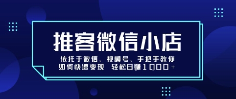 推客微信小店依托于微信、视频号，手把手教你如何快速变现 轻松日入1k+【揭秘】-轻创网