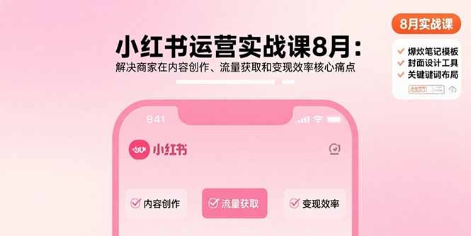 小红书运营实战课8月：解决商家在内容创作、流量获取和变现效率核心痛点-轻创网
