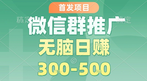 首发项目，微信群推广，一天15单，每单利润10米，无脑日入3-5张【揭秘】-轻创网