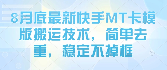 8月底最新快手MT卡模版搬运技术，简单去重，稳定不掉框-轻创网