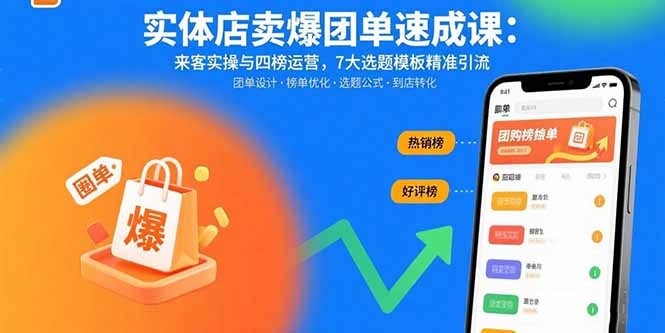实体店卖爆团单速成课：来客实操与四榜运营，7大选题模板精准引流-轻创网