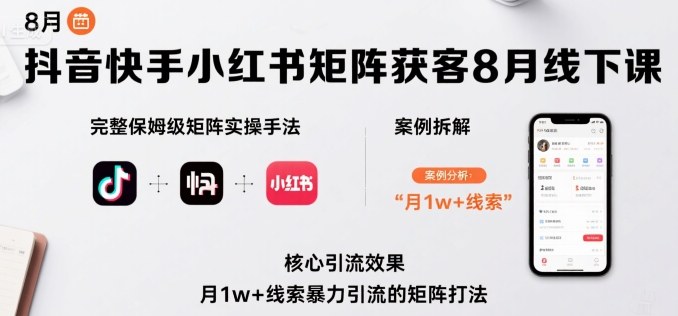 抖音快手小红书矩阵获客8月线下课，完整保姆级矩阵实操手法与案例拆解，月1w+线索暴力引流的矩阵打法-轻创网