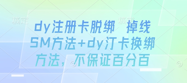 dy注册卡脱绑 掉线SM方法+dy汀卡换绑方法，不保证百分百-轻创网